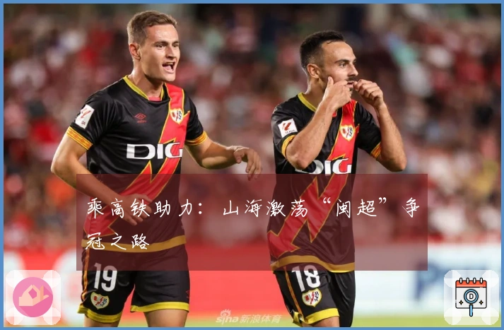 乘高铁助力:山海激荡“闽超”争冠之路